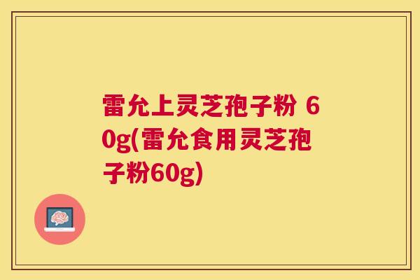 雷允上灵芝孢子粉 60g(雷允食用灵芝孢子粉60g)