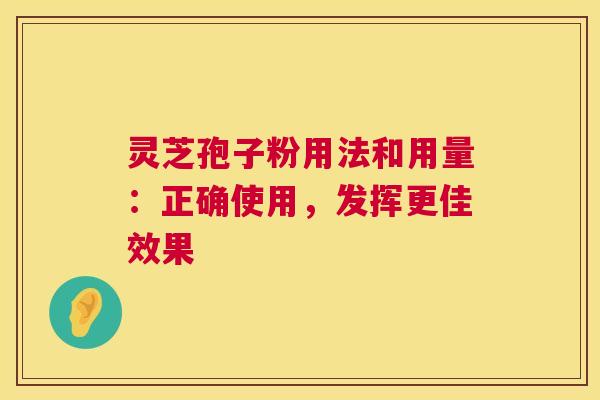 灵芝孢子粉用法和用量：正确使用，发挥更佳效果