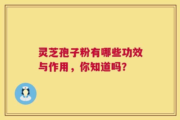 灵芝孢子粉有哪些功效与作用，你知道吗？