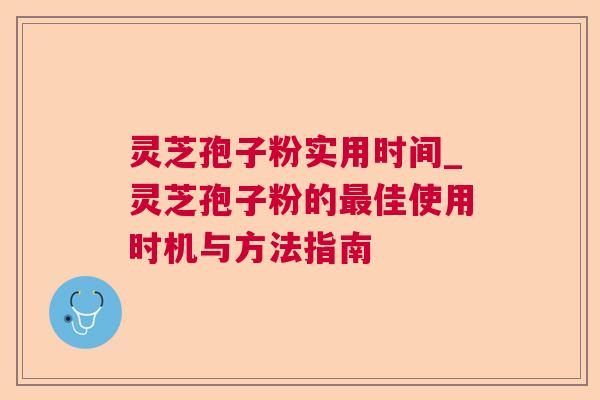 灵芝孢子粉实用时间_灵芝孢子粉的佳使用时机与方法指南