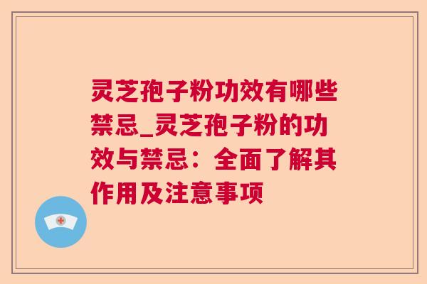灵芝孢子粉功效有哪些禁忌_灵芝孢子粉的功效与禁忌：全面了解其作用及注意事项
