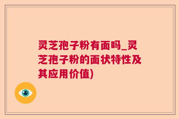 灵芝孢子粉有面吗_灵芝孢子粉的面状特性及其应用价值)