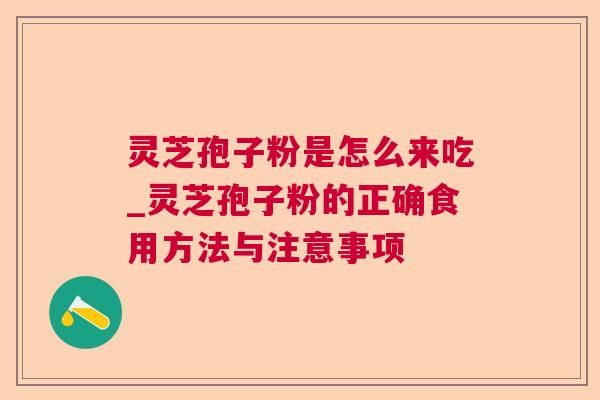 灵芝孢子粉是怎么来吃_灵芝孢子粉的正确食用方法与注意事项