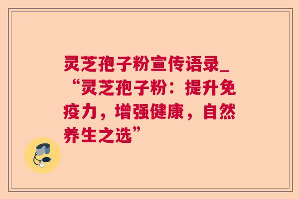 灵芝孢子粉宣传语录_“灵芝孢子粉：提升免疫力，增强健康，自然养生之选”