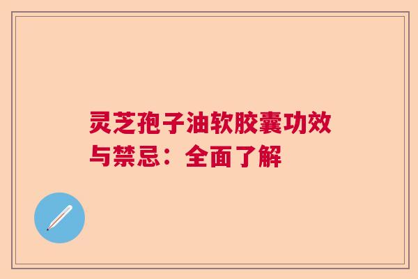 灵芝孢子油软胶囊功效与禁忌：全面了解