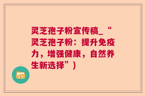 灵芝孢子粉宣传稿_“灵芝孢子粉：提升免疫力，增强健康，自然养生新选择”)