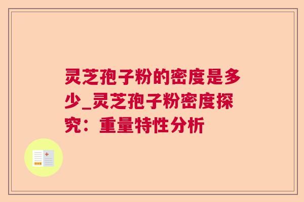 灵芝孢子粉的密度是多少_灵芝孢子粉密度探究：重量特性分析