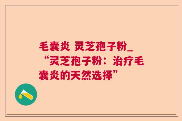 毛囊炎 灵芝孢子粉_“灵芝孢子粉：毛囊炎的天然选择”