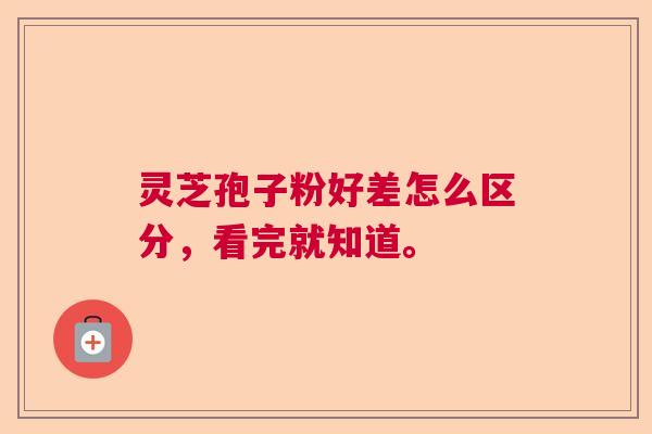 灵芝孢子粉好差怎么区分，看完就知道。