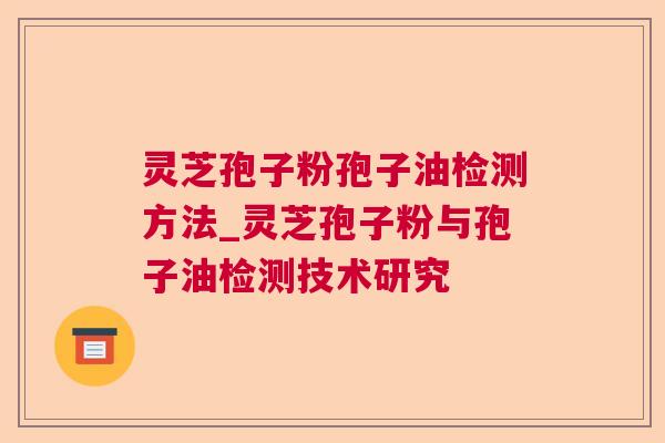 灵芝孢子粉孢子油检测方法_灵芝孢子粉与孢子油检测技术研究