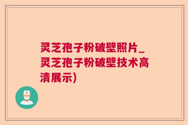 灵芝孢子粉破壁照片_灵芝孢子粉破壁技术高清展示)