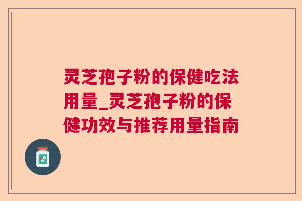 灵芝孢子粉的保健吃法用量_灵芝孢子粉的保健功效与推荐用量指南