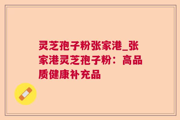 灵芝孢子粉张家港_张家港灵芝孢子粉：高品质健康补充品