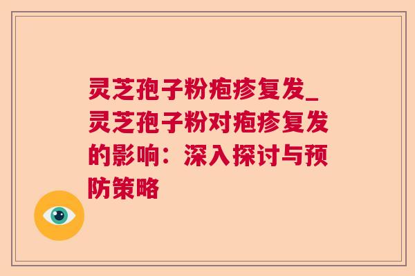 灵芝孢子粉疱疹复发_灵芝孢子粉对疱疹复发的影响：深入探讨与策略