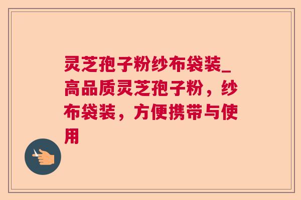 灵芝孢子粉纱布袋装_高品质灵芝孢子粉，纱布袋装，方便携带与使用