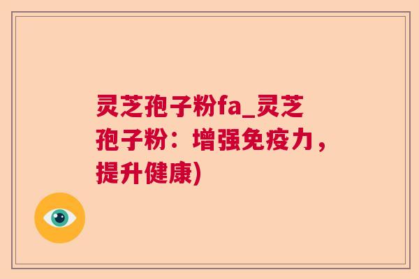 灵芝孢子粉fa_灵芝孢子粉：增强免疫力，提升健康)