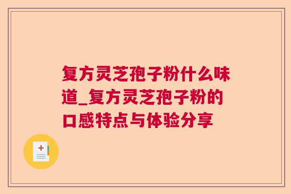 复方灵芝孢子粉什么味道_复方灵芝孢子粉的口感特点与体验分享