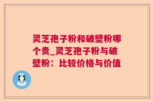 灵芝孢子粉和破壁粉哪个贵_灵芝孢子粉与破壁粉：比较价格与价值