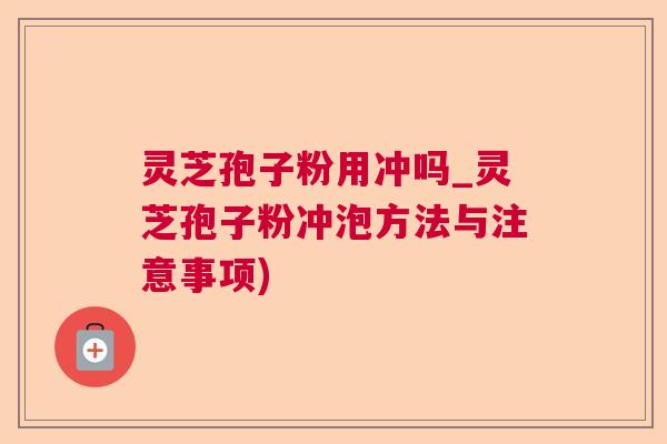 灵芝孢子粉用冲吗_灵芝孢子粉冲泡方法与注意事项)