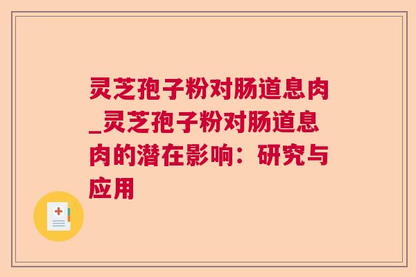 灵芝孢子粉对肠道息肉_灵芝孢子粉对肠道息肉的潜在影响：研究与应用