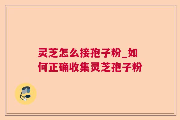 灵芝怎么接孢子粉_如何正确收集灵芝孢子粉