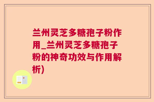 兰州灵芝多糖孢子粉作用_兰州灵芝多糖孢子粉的神奇功效与作用解析)