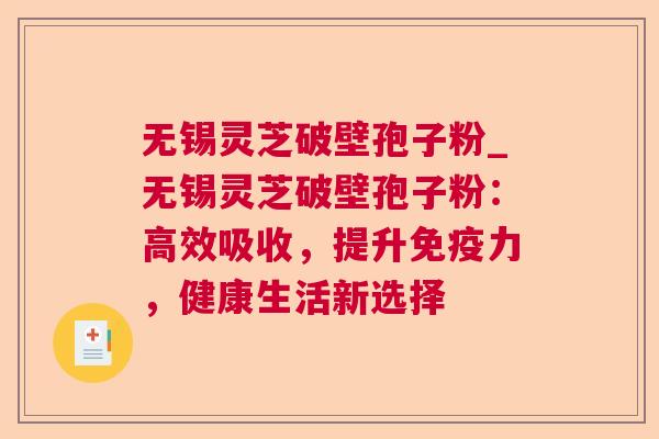无锡灵芝破壁孢子粉_无锡灵芝破壁孢子粉：高效吸收，提升免疫力，健康生活新选择