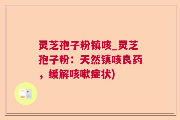 灵芝孢子粉镇咳_灵芝孢子粉：天然镇咳良药，缓解症状)