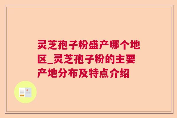 灵芝孢子粉盛产哪个地区_灵芝孢子粉的主要产地分布及特点介绍