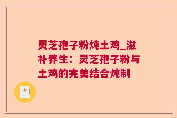 灵芝孢子粉炖土鸡_滋补养生：灵芝孢子粉与土鸡的完美结合炖制