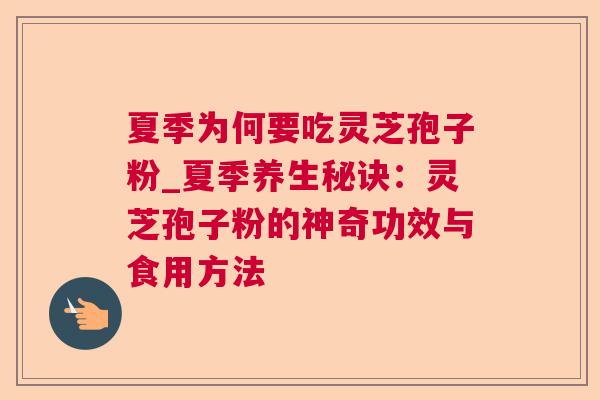 夏季为何要吃灵芝孢子粉_夏季养生秘诀：灵芝孢子粉的神奇功效与食用方法