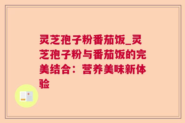 灵芝孢子粉番茄饭_灵芝孢子粉与番茄饭的完美结合：营养美味新体验