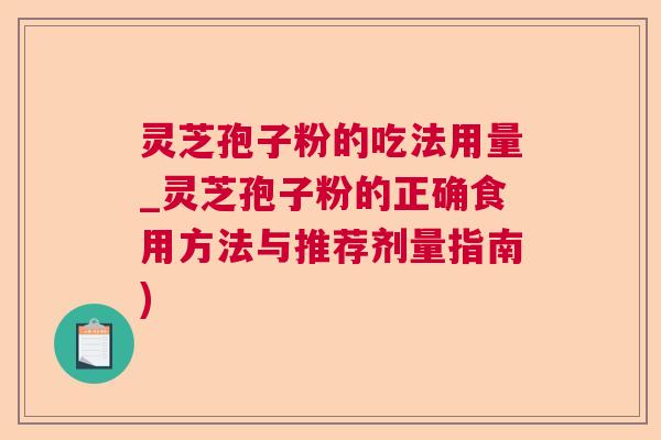 灵芝孢子粉的吃法用量_灵芝孢子粉的正确食用方法与推荐剂量指南)