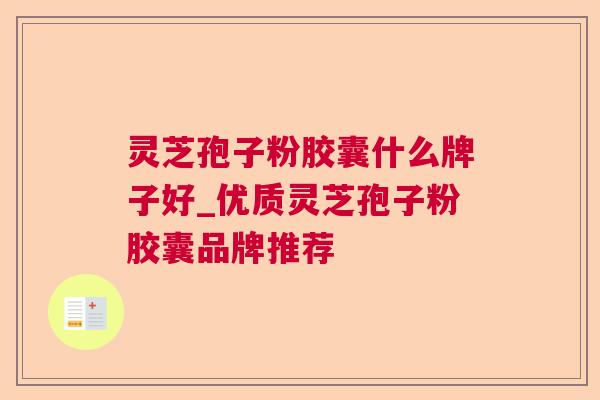 灵芝孢子粉胶囊什么牌子好_优质灵芝孢子粉胶囊品牌推荐