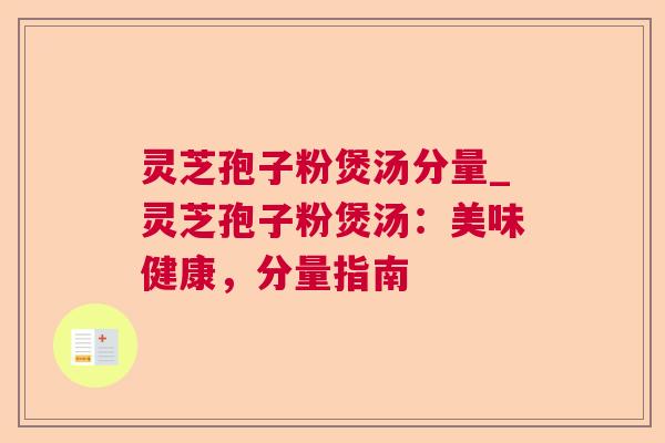 灵芝孢子粉煲汤分量_灵芝孢子粉煲汤：美味健康，分量指南