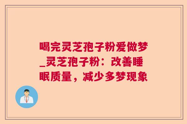 喝完灵芝孢子粉爱做梦_灵芝孢子粉：改善质量，减少多梦现象
