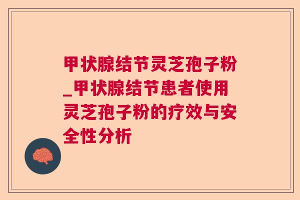 结节灵芝孢子粉_结节患者使用灵芝孢子粉的疗效与安全性分析