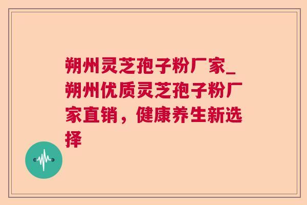 朔州灵芝孢子粉厂家_朔州优质灵芝孢子粉厂家直销，健康养生新选择