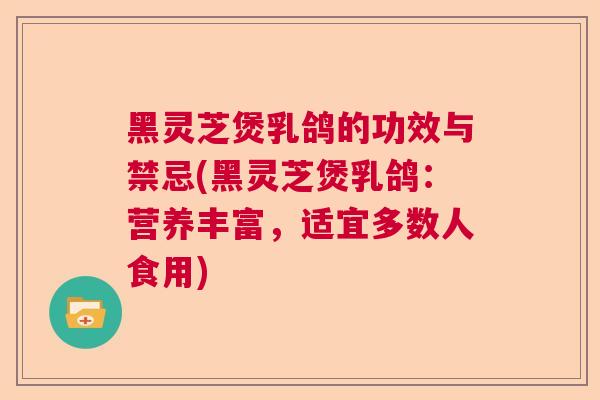 黑灵芝煲乳鸽的功效与禁忌(黑灵芝煲乳鸽：营养丰富，适宜多数人食用)