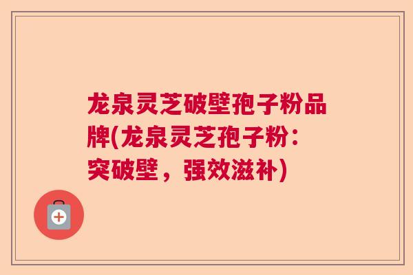 龙泉灵芝破壁孢子粉品牌(龙泉灵芝孢子粉：突破壁，强效滋补)