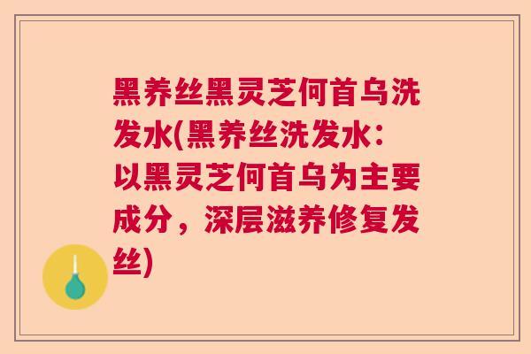 黑养丝黑灵芝何首乌洗发水(黑养丝洗发水：以黑灵芝何首乌为主要成分，深层滋养修复发丝)