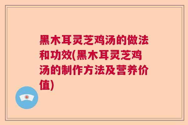 黑木耳灵芝鸡汤的做法和功效(黑木耳灵芝鸡汤的制作方法及营养价值)