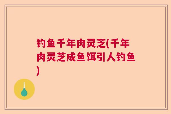 钓鱼千年肉灵芝(千年肉灵芝成鱼饵引人钓鱼)