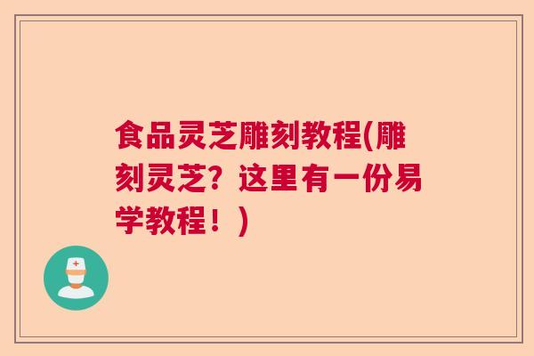 食品灵芝雕刻教程(雕刻灵芝？这里有一份易学教程！)