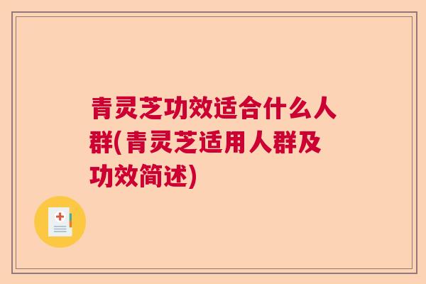 青灵芝功效适合什么人群(青灵芝适用人群及功效简述)
