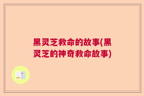 黑灵芝救命的故事(黑灵芝的神奇救命故事)