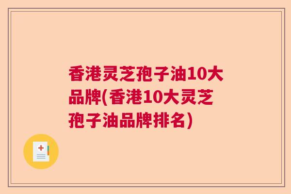 香港灵芝孢子油10大品牌(香港10大灵芝孢子油品牌排名)