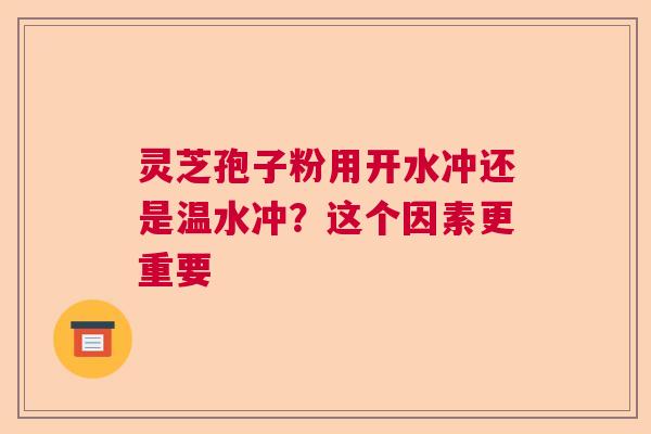 灵芝孢子粉用开水冲还是温水冲？这个因素更重要