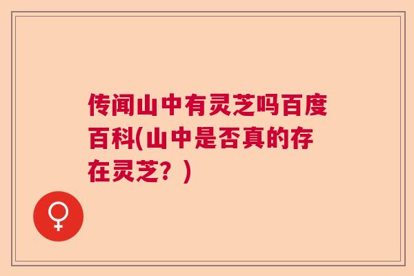 传闻山中有灵芝吗百度百科(山中是否真的存在灵芝？)