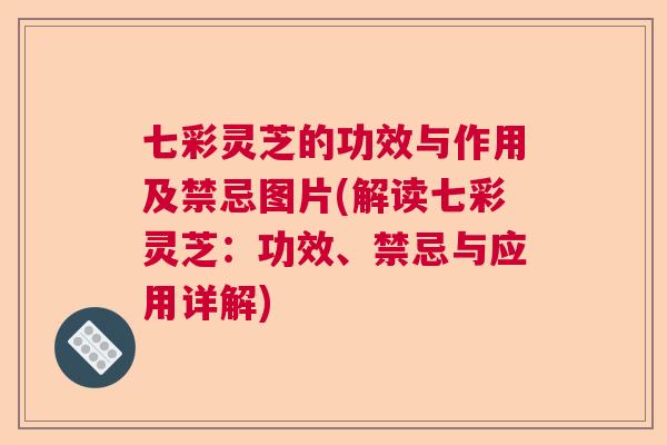 七彩灵芝的功效与作用及禁忌图片(解读七彩灵芝：功效、禁忌与应用详解)